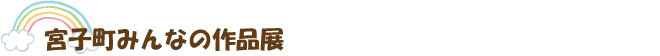 宮子町 みんなの作品展